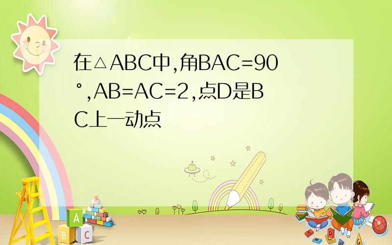 在△ABC中,角BAC=90°,AB=AC=2,点D是BC上一动点