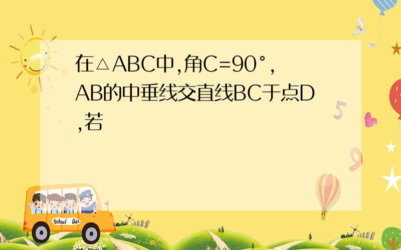 在△ABC中,角C=90°,AB的中垂线交直线BC于点D,若