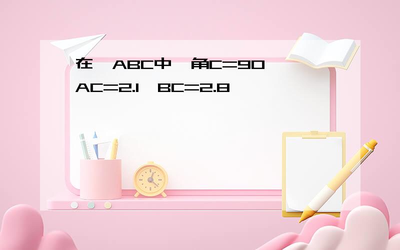 在△ABC中,角C=90°,AC=2.1,BC=2.8