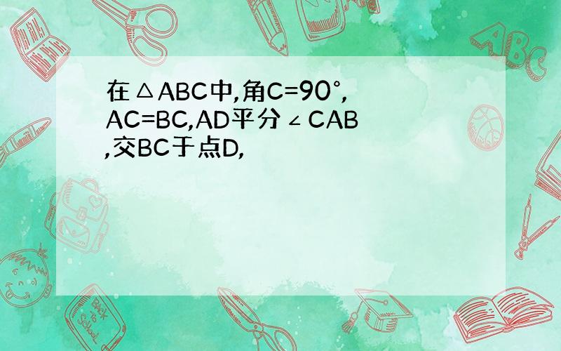 在△ABC中,角C=90°,AC=BC,AD平分∠CAB,交BC于点D,