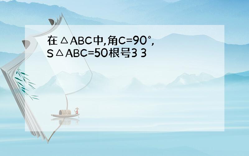 在△ABC中,角C=90°,S△ABC=50根号3 3