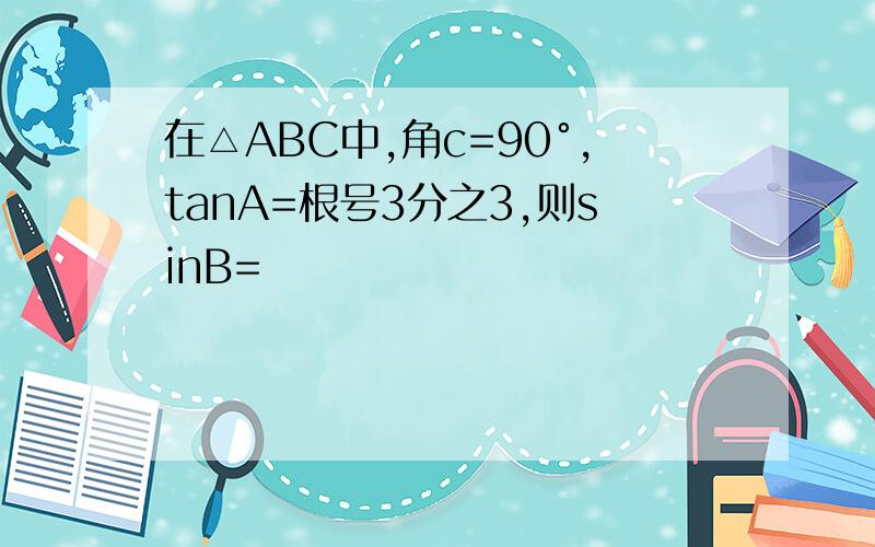 在△ABC中,角c=90°,tanA=根号3分之3,则sinB=