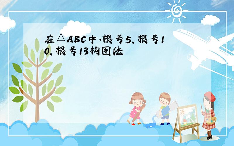 在△ABC中.根号5,根号10,根号13构图法