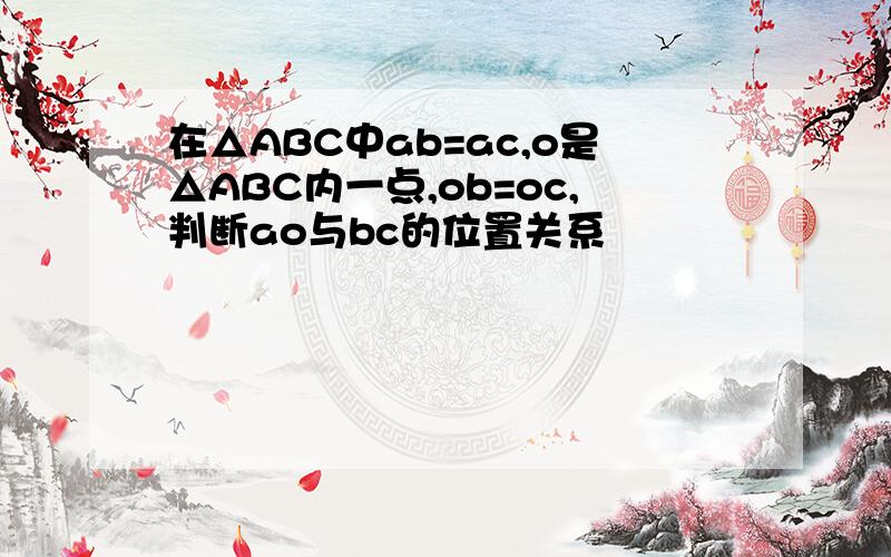 在△ABC中ab=ac,o是△ABC内一点,ob=oc,判断ao与bc的位置关系