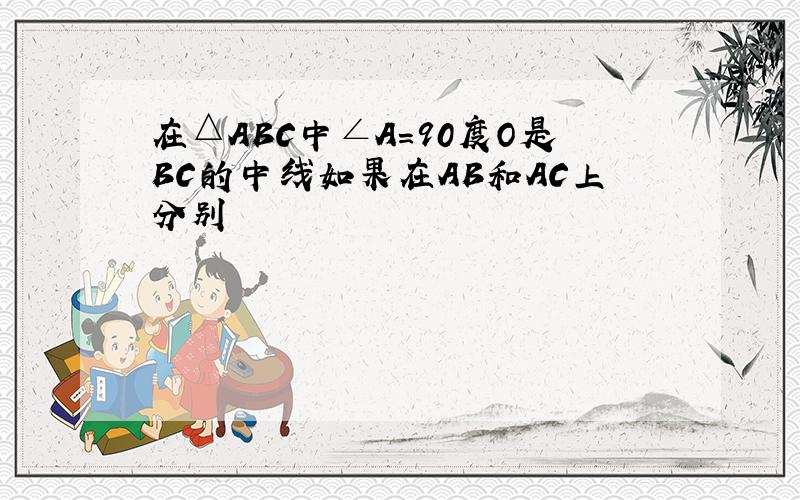 在△ABC中∠A=90度O是BC的中线如果在AB和AC上分别