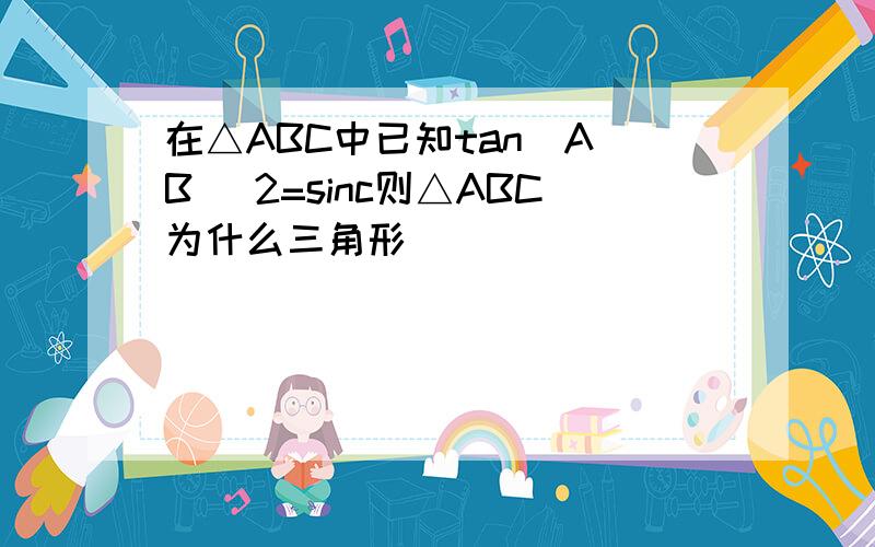 在△ABC中已知tan(A B) 2=sinc则△ABC为什么三角形