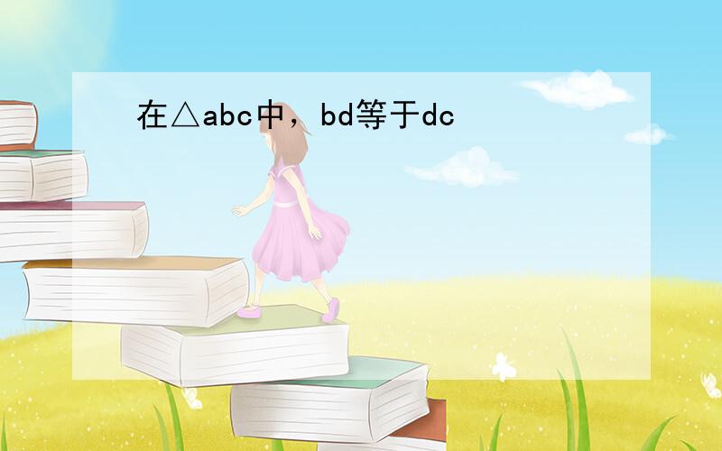 在△abc中，bd等于dc