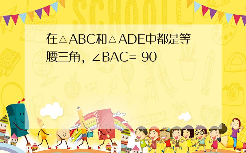 在△ABC和△ADE中都是等腰三角, ∠BAC= 90˚