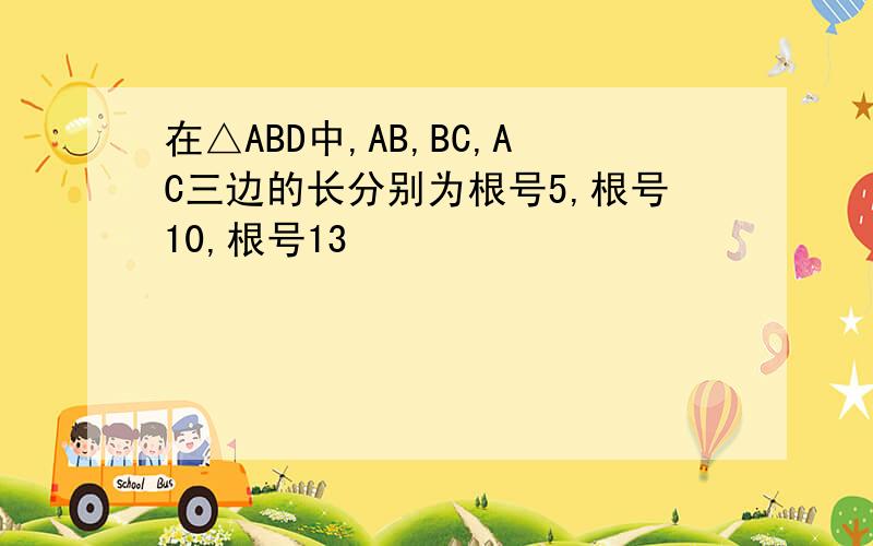 在△ABD中,AB,BC,AC三边的长分别为根号5,根号10,根号13