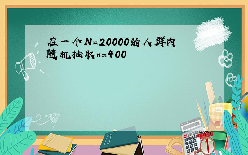 在一个N＝20000的人群内随机抽取n＝400