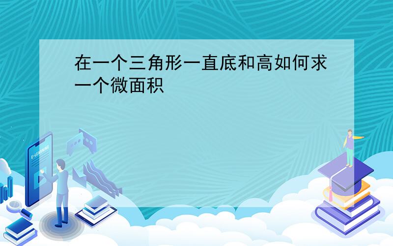 在一个三角形一直底和高如何求一个微面积