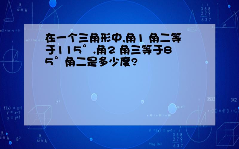 在一个三角形中,角1 角二等于115°.角2 角三等于85°角二是多少度?