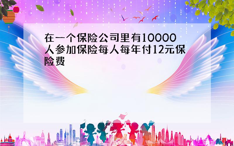 在一个保险公司里有10000人参加保险每人每年付12元保险费