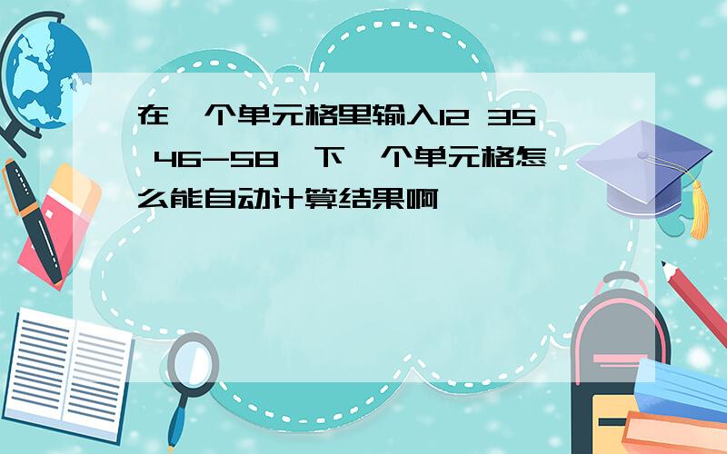 在一个单元格里输入12 35 46-58,下一个单元格怎么能自动计算结果啊