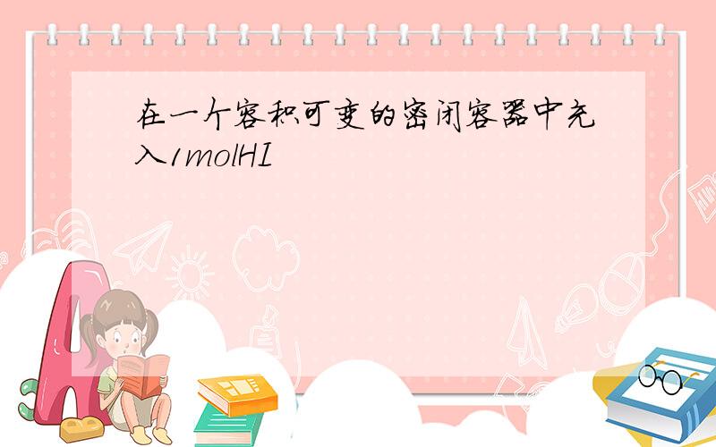 在一个容积可变的密闭容器中充入1molHI