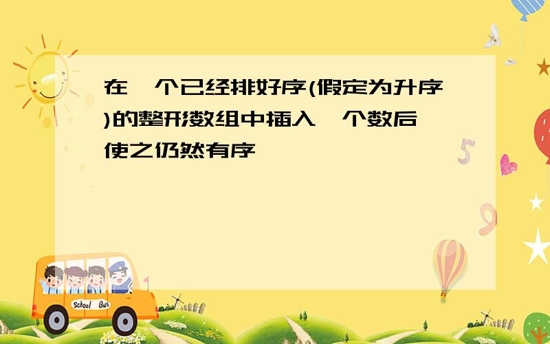 在一个已经排好序(假定为升序)的整形数组中插入一个数后,使之仍然有序