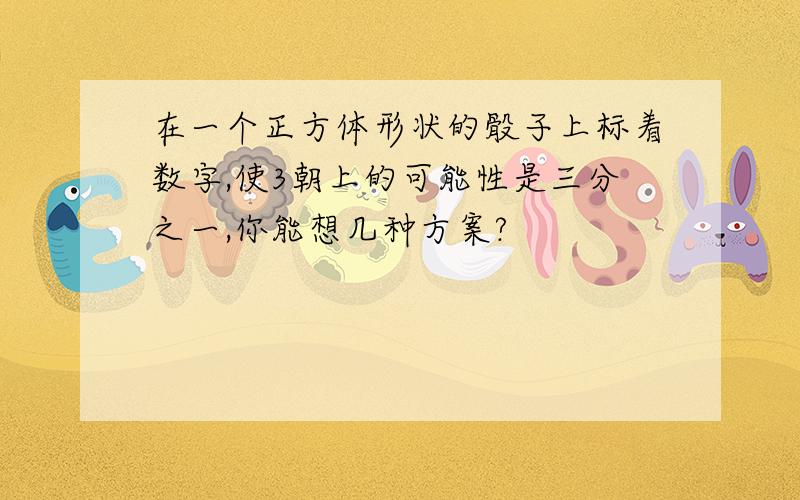 在一个正方体形状的骰子上标着数字,使3朝上的可能性是三分之一,你能想几种方案?