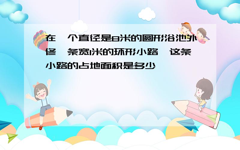 在一个直径是8米的圆形浴池外修一条宽1米的环形小路,这条小路的占地面积是多少