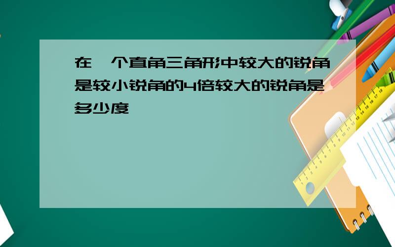 在一个直角三角形中较大的锐角是较小锐角的4倍较大的锐角是多少度