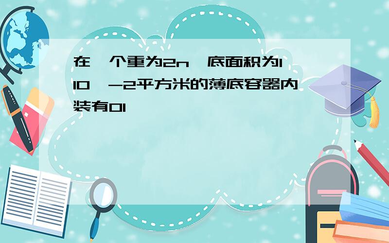 在一个重为2n,底面积为1*10^-2平方米的薄底容器内装有01