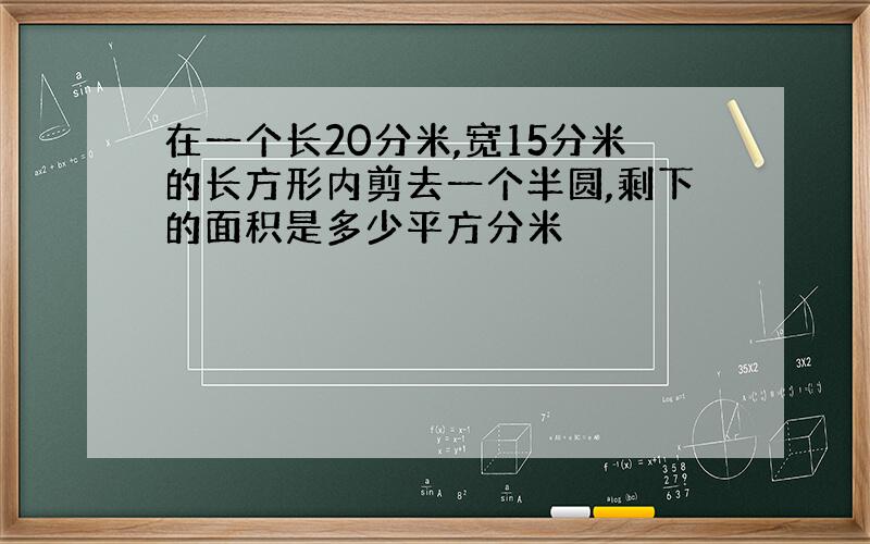 在一个长20分米,宽15分米的长方形内剪去一个半圆,剩下的面积是多少平方分米