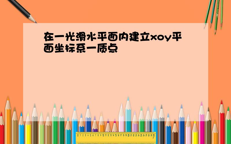 在一光滑水平面内建立xoy平面坐标系一质点