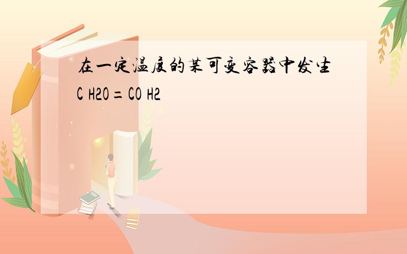 在一定温度的某可变容器中发生C H2O=CO H2