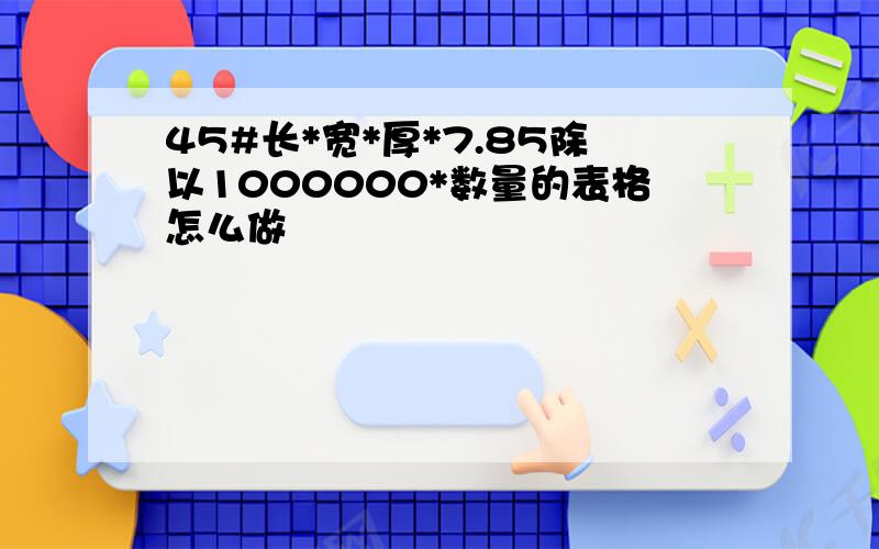 45#长*宽*厚*7.85除以1000000*数量的表格怎么做