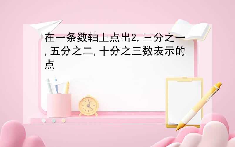 在一条数轴上点出2,三分之一,五分之二,十分之三数表示的点