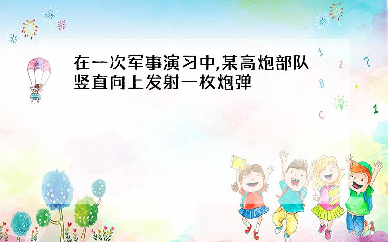 在一次军事演习中,某高炮部队竖直向上发射一枚炮弹