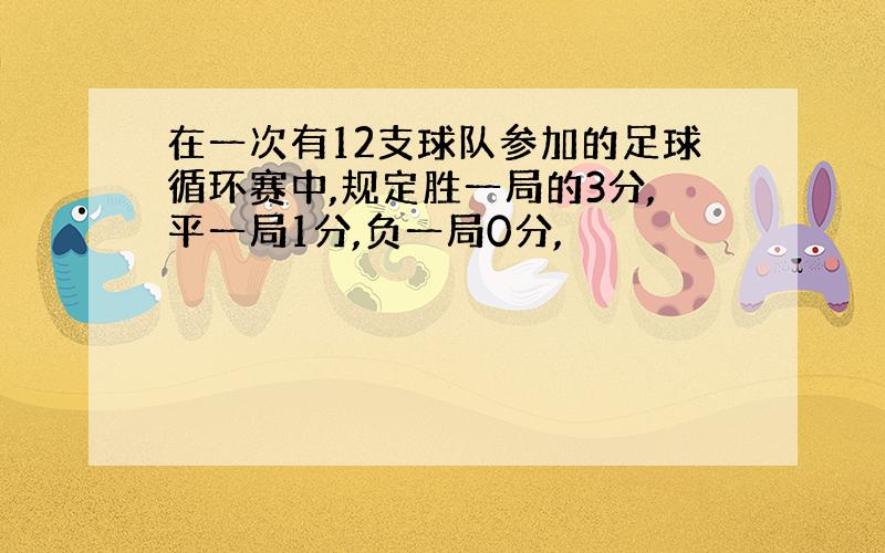 在一次有12支球队参加的足球循环赛中,规定胜一局的3分,平一局1分,负一局0分,