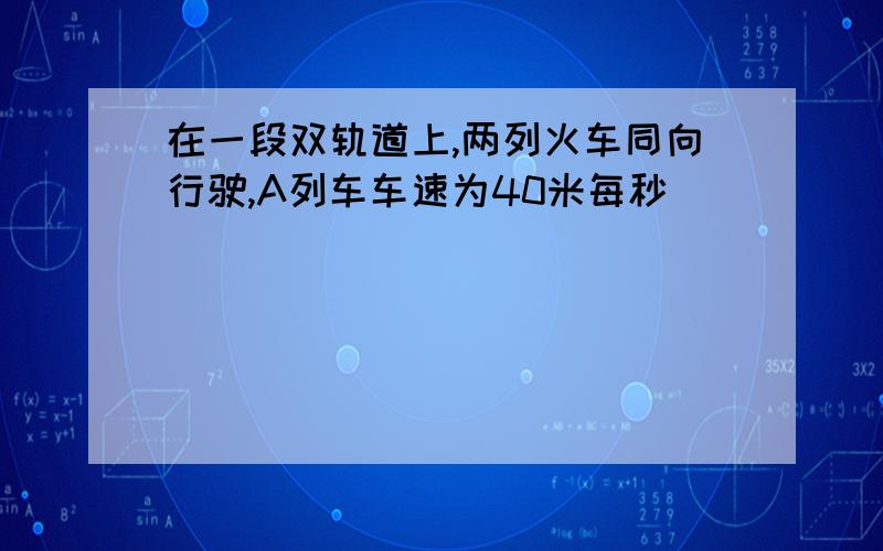 在一段双轨道上,两列火车同向行驶,A列车车速为40米每秒