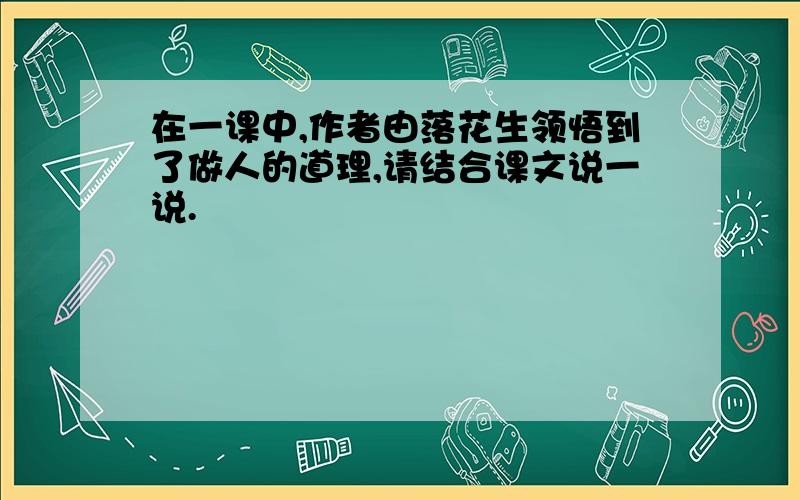 在一课中,作者由落花生领悟到了做人的道理,请结合课文说一说.