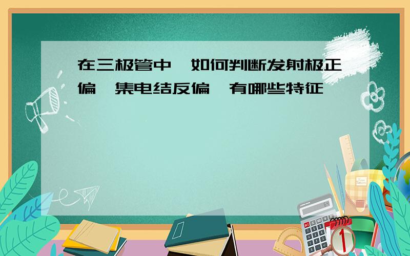 在三极管中,如何判断发射极正偏,集电结反偏,有哪些特征