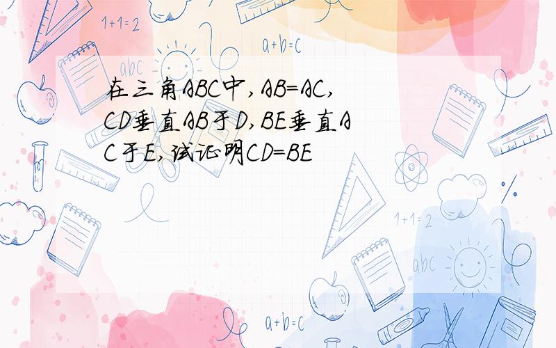 在三角ABC中,AB=AC,CD垂直AB于D,BE垂直AC于E,试证明CD=BE