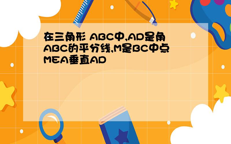 在三角形 ABC中,AD是角ABC的平分线,M是BC中点MEA垂直AD