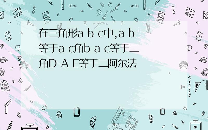 在三角形a b c中,a b等于a c角b a c等于二角D A E等于二阿尔法