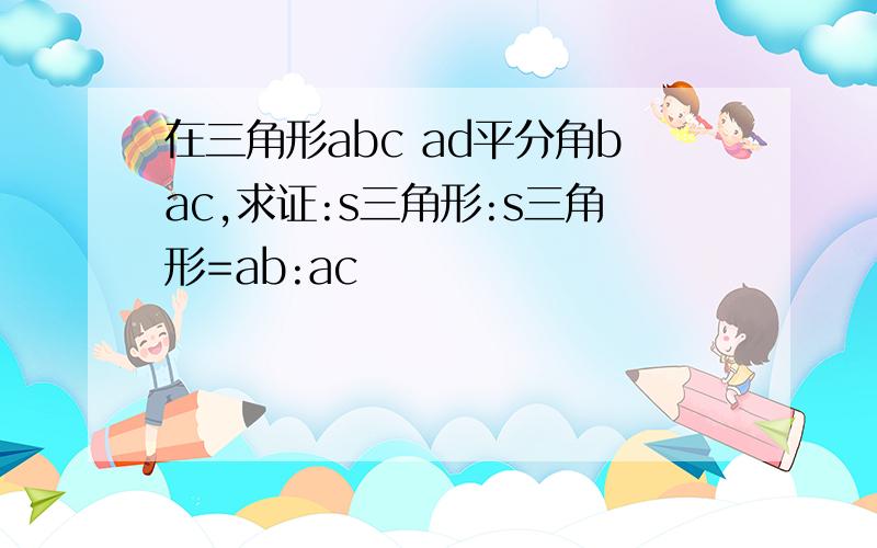 在三角形abc ad平分角bac,求证:s三角形:s三角形=ab:ac