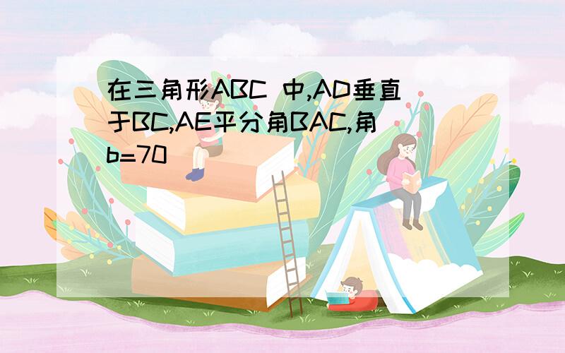 在三角形ABC 中,AD垂直于BC,AE平分角BAC,角b=70