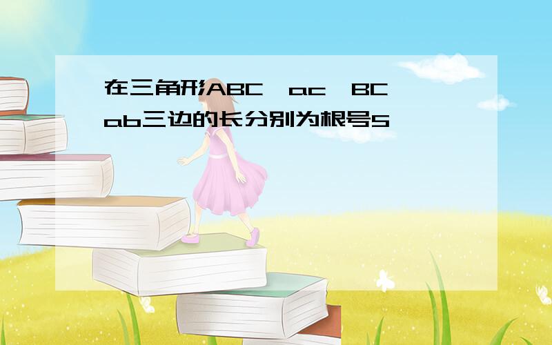 在三角形ABC,ac,BC,ab三边的长分别为根号5