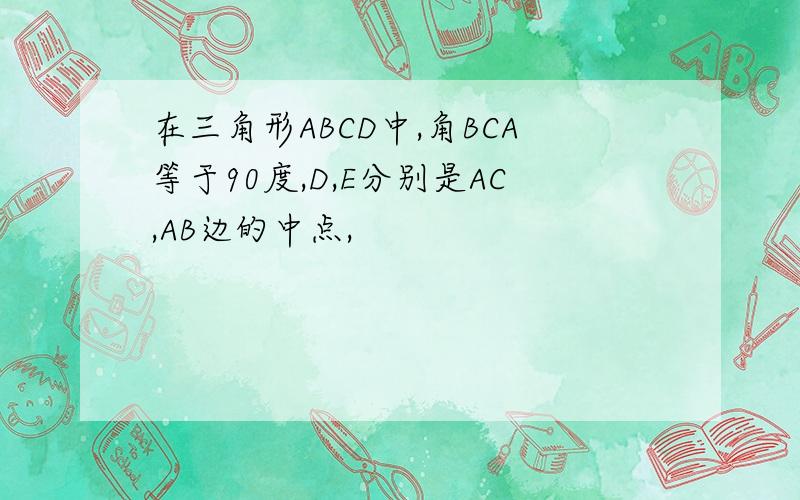 在三角形ABCD中,角BCA等于90度,D,E分别是AC,AB边的中点,