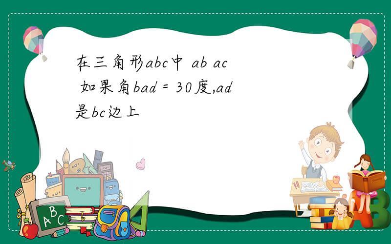 在三角形abc中 ab ac 如果角bad＝30度,ad是bc边上