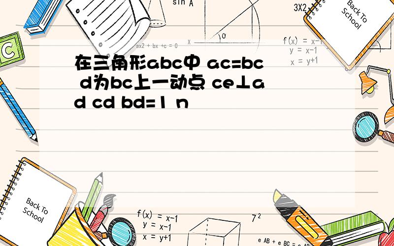 在三角形abc中 ac=bc d为bc上一动点 ce⊥ad cd bd=1 n