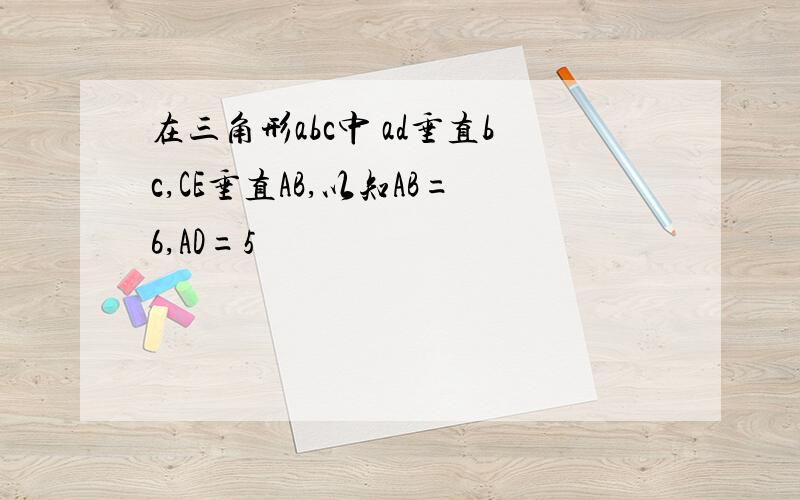 在三角形abc中 ad垂直bc,CE垂直AB,以知AB=6,AD=5