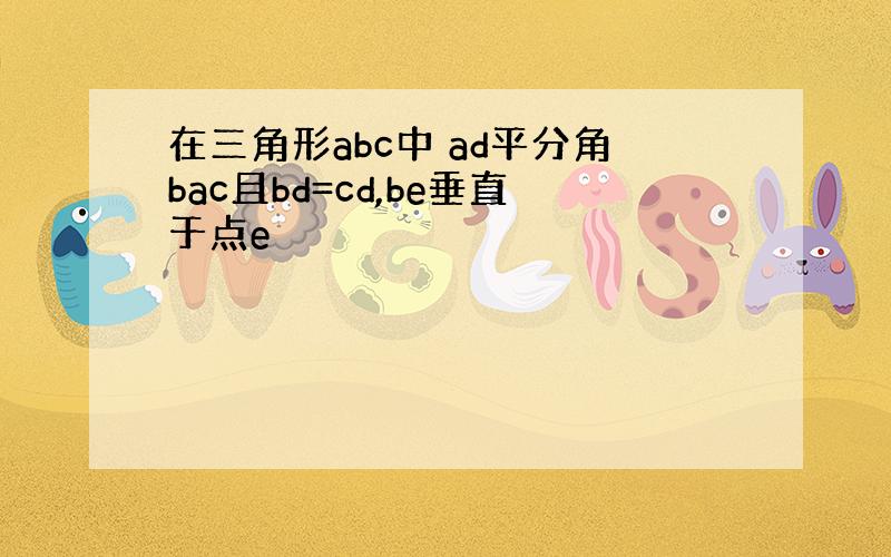 在三角形abc中 ad平分角bac且bd=cd,be垂直于点e