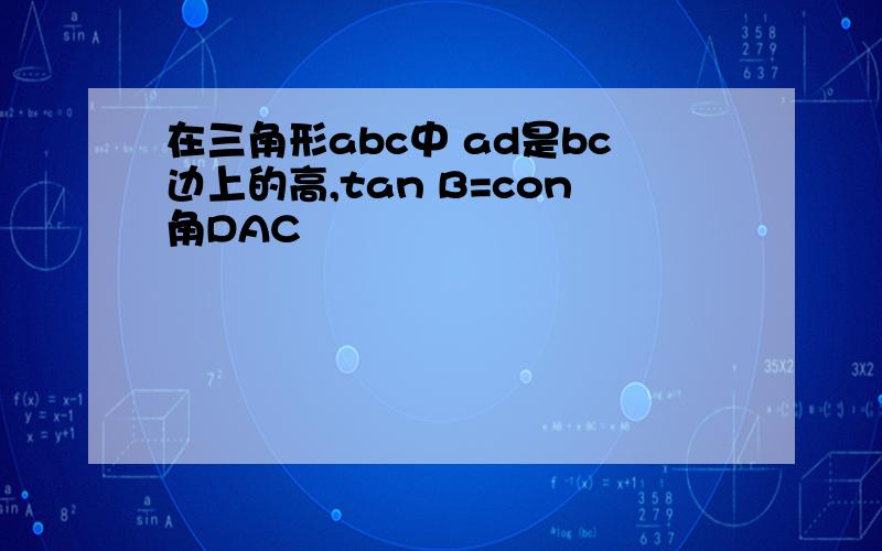 在三角形abc中 ad是bc边上的高,tan B=con角DAC