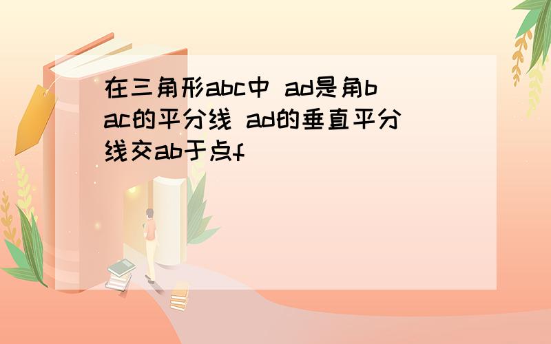 在三角形abc中 ad是角bac的平分线 ad的垂直平分线交ab于点f