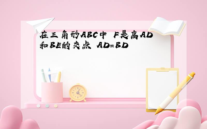 在三角形ABC中 F是高AD和BE的交点 AD=BD