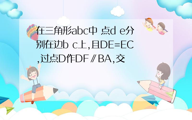 在三角形abc中 点d e分别在边b c上,且DE=EC,过点D作DF∥BA,交