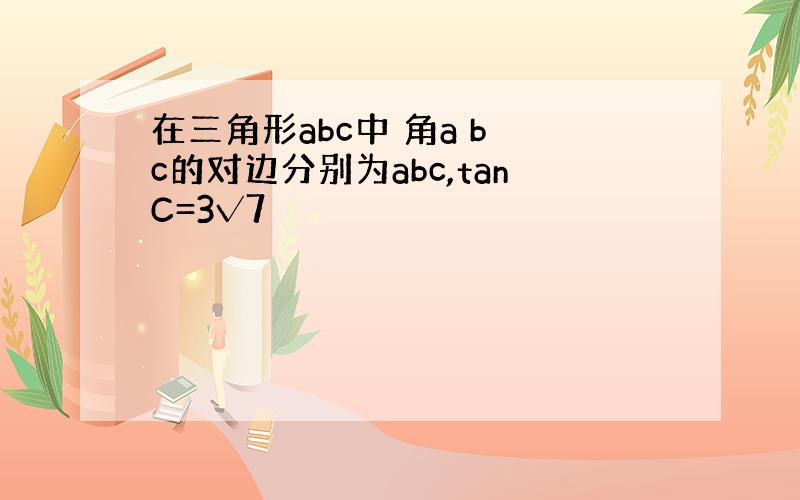 在三角形abc中 角a b c的对边分别为abc,tanC=3√7